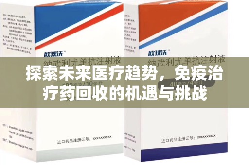 兰州探索未来医疗趋势，免疫治疗药回收的机遇与挑战