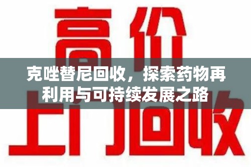兰州克唑替尼回收，探索药物再利用与可持续发展之路