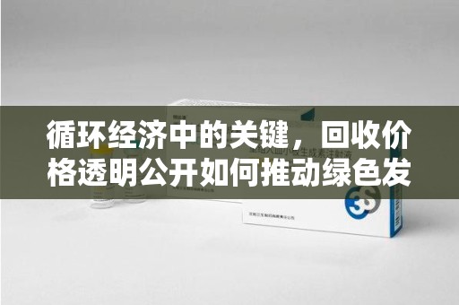 兰州循环经济中的关键，回收价格透明公开如何推动绿色发展