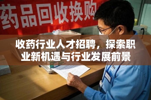 兰州收药行业人才招聘，探索职业新机遇与行业发展前景
