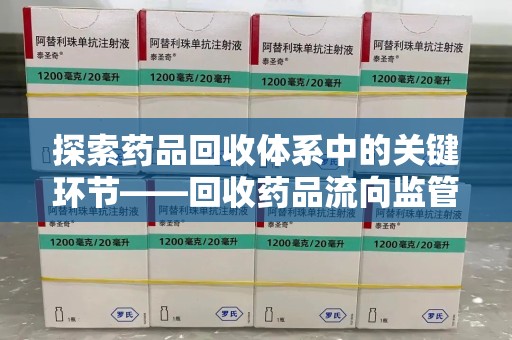 兰州探索药品回收体系中的关键环节——回收药品流向监管的重要性