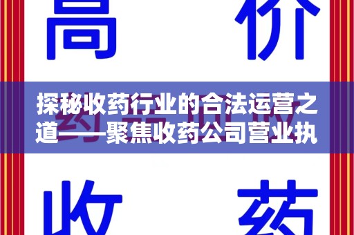 兰州探秘收药行业的合法运营之道——聚焦收药公司营业执照的重要性