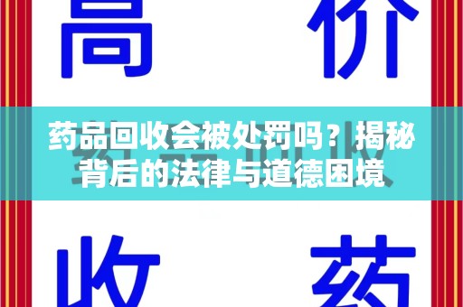 兰州药品回收会被处罚吗？揭秘背后的法律与道德困境