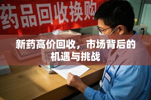 兰州新药高价回收，市场背后的机遇与挑战