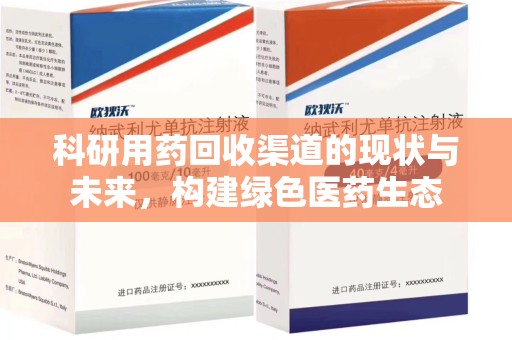 兰州科研用药回收渠道的现状与未来，构建绿色医药生态