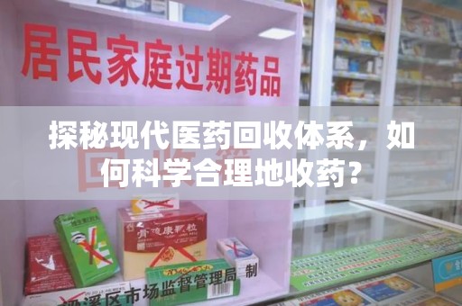 兰州探秘现代医药回收体系，如何科学合理地收药？