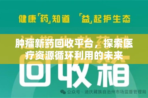 兰州肿瘤新药回收平台，探索医疗资源循环利用的未来