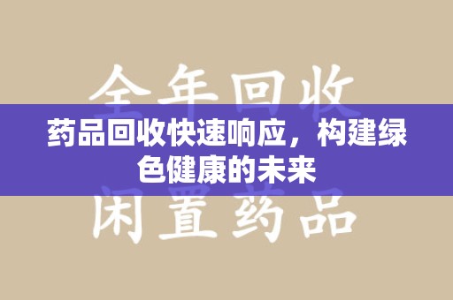 兰州药品回收快速响应，构建绿色健康的未来