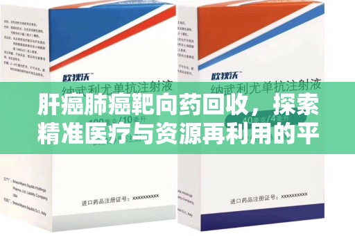 兰州肝癌肺癌靶向药回收，探索精准医疗与资源再利用的平衡