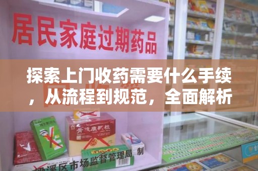 兰州探索上门收药需要什么手续，从流程到规范，全面解析