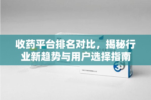 兰州收药平台排名对比，揭秘行业新趋势与用户选择指南