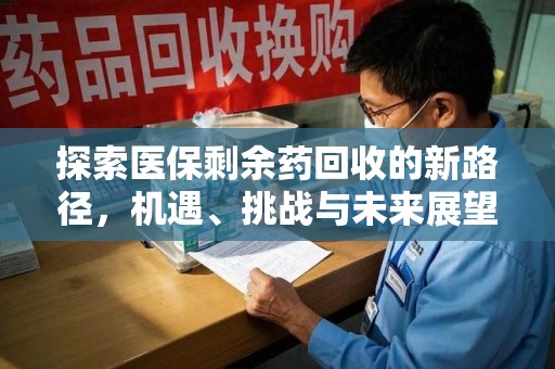 兰州探索医保剩余药回收的新路径，机遇、挑战与未来展望