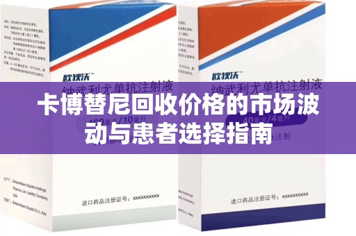 兰州卡博替尼回收价格的市场波动与患者选择指南