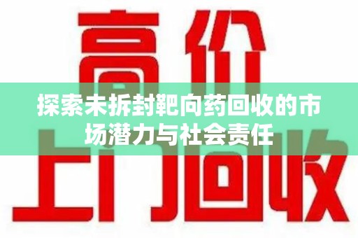 兰州探索未拆封靶向药回收的市场潜力与社会责任