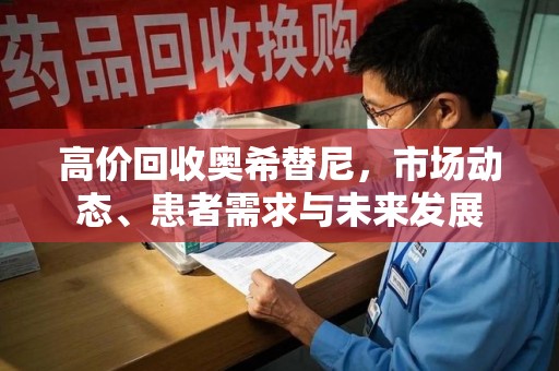 兰州高价回收奥希替尼，市场动态、患者需求与未来发展
