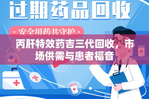 兰州丙肝特效药吉三代回收，市场供需与患者福音