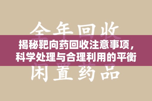 兰州揭秘靶向药回收注意事项，科学处理与合理利用的平衡之道