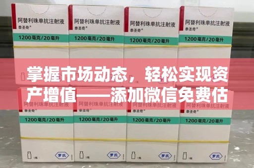 兰州掌握市场动态，轻松实现资产增值——添加微信免费估价服务助您一臂之力