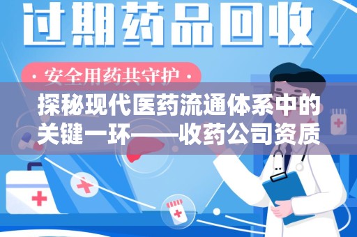 兰州探秘现代医药流通体系中的关键一环——收药公司资质查询与规范管理