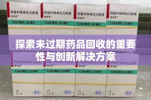 兰州探索未过期药品回收的重要性与创新解决方案