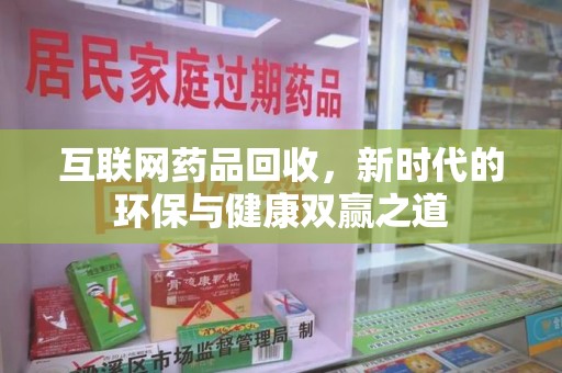 兰州互联网药品回收，新时代的环保与健康双赢之道