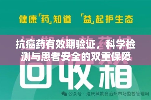 兰州抗癌药有效期验证，科学检测与患者安全的双重保障