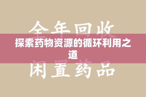 兰州探索药物资源的循环利用之道