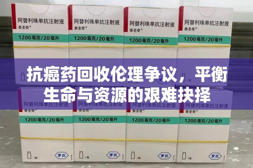 兰州抗癌药回收伦理争议，平衡生命与资源的艰难抉择