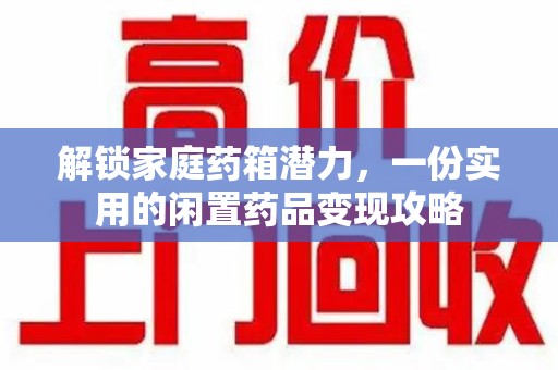 兰州解锁家庭药箱潜力，一份实用的闲置药品变现攻略