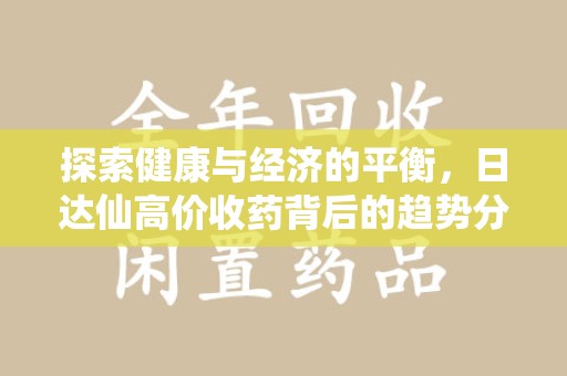 兰州探索健康与经济的平衡，日达仙高价收药背后的趋势分析