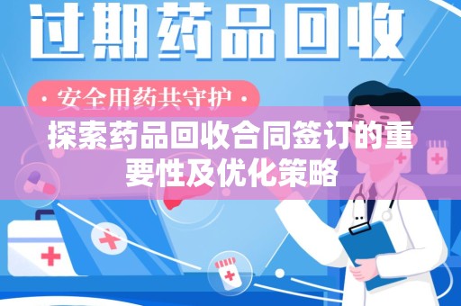 兰州探索药品回收合同签订的重要性及优化策略