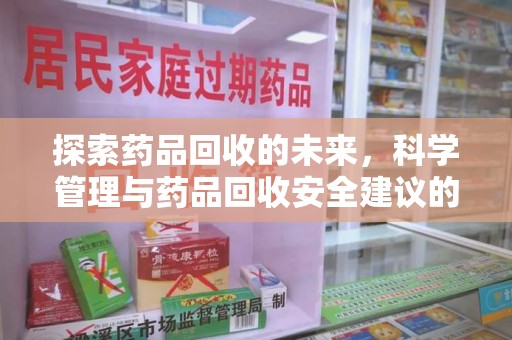 兰州探索药品回收的未来，科学管理与药品回收安全建议的实践之道