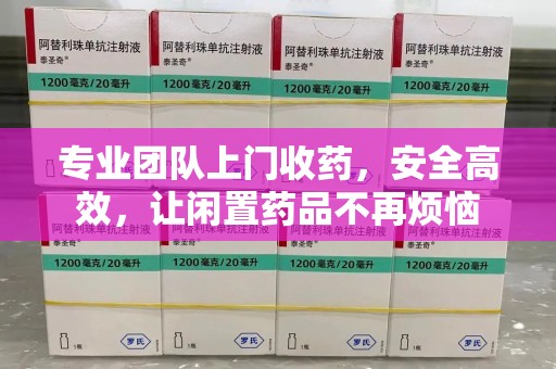 兰州专业团队上门收药，安全高效，让闲置药品不再烦恼