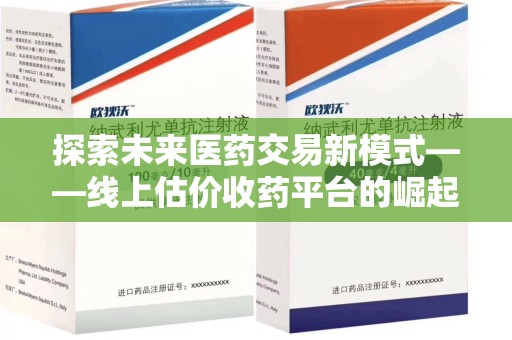 兰州探索未来医药交易新模式——线上估价收药平台的崛起与价值