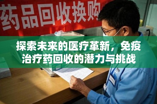 兰州探索未来的医疗革新，免疫治疗药回收的潜力与挑战