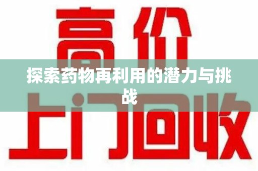 兰州探索药物再利用的潜力与挑战