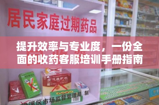 兰州提升效率与专业度，一份全面的收药客服培训手册指南
