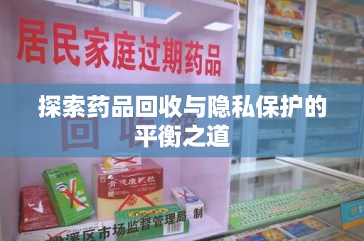 兰州探索药品回收与隐私保护的平衡之道
