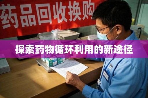 兰州探索药物循环利用的新途径