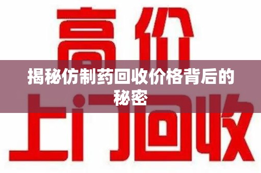 兰州揭秘仿制药回收价格背后的秘密
