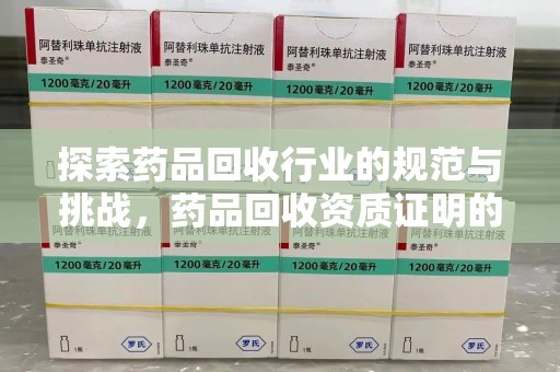 兰州探索药品回收行业的规范与挑战，药品回收资质证明的重要性