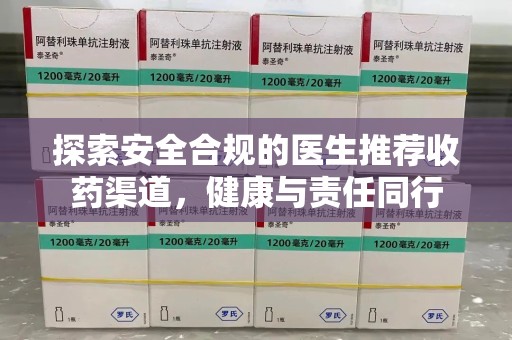 兰州探索安全合规的医生推荐收药渠道，健康与责任同行