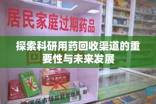 兰州探索科研用药回收渠道的重要性与未来发展