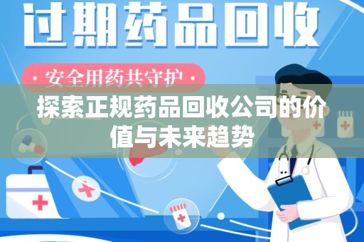 兰州探索正规药品回收公司的价值与未来趋势