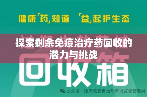 兰州探索剩余免疫治疗药回收的潜力与挑战