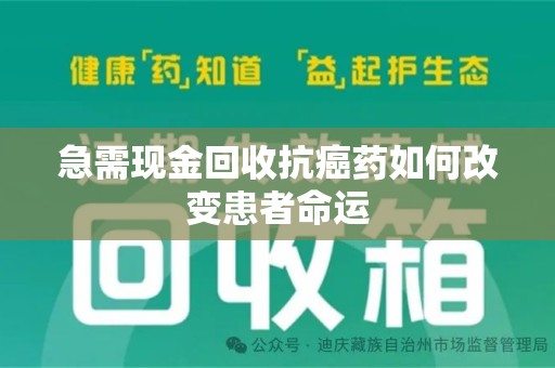 兰州急需现金回收抗癌药如何改变患者命运