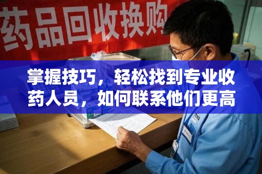 兰州掌握技巧，轻松找到专业收药人员，如何联系他们更高效