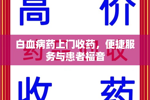 兰州白血病药上门收药，便捷服务与患者福音