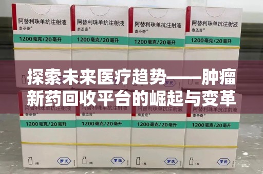 兰州探索未来医疗趋势——肿瘤新药回收平台的崛起与变革