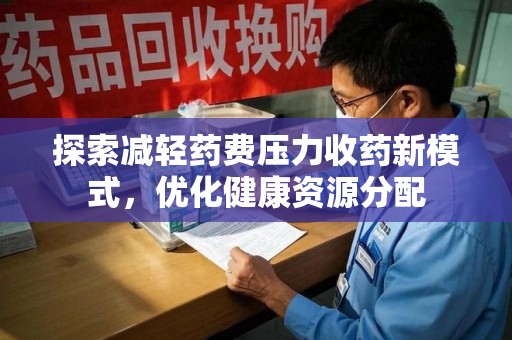 兰州探索减轻药费压力收药新模式，优化健康资源分配